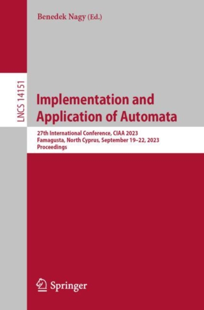Implementation and Application of Automata : 27th International Conference, CIAA 2023, Famagusta, North Cyprus, September 19-22, 2023, Proceedings, Paperback / softback Book