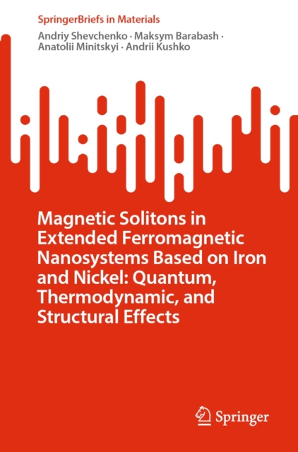 Magnetic Solitons in Extended Ferromagnetic Nanosystems Based on Iron and Nickel: Quantum, Thermodynamic, and Structural Effects, EPUB eBook