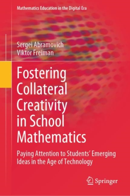 Fostering Collateral Creativity in School Mathematics : Paying Attention to Students’ Emerging Ideas in the Age of Technology, Hardback Book