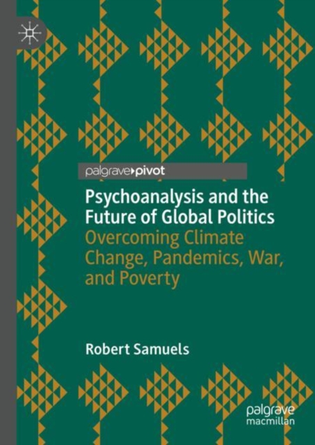 Psychoanalysis and the Future of Global Politics : Overcoming Climate Change, Pandemics, War, and Poverty, Hardback Book