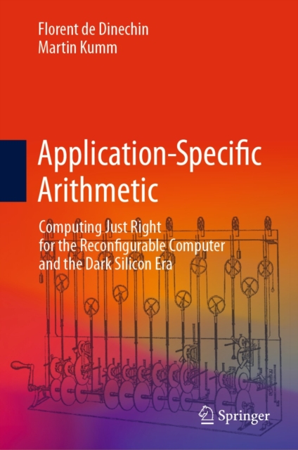 Application-Specific Arithmetic : Computing Just Right for the Reconfigurable Computer and the Dark Silicon Era, EPUB eBook