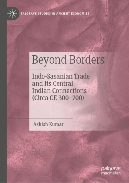 Beyond Borders : Indo-Sasanian Trade and Its Central Indian Connections (Circa CE 300–700), Hardback Book