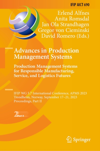 Advances in Production Management Systems. Production Management Systems for Responsible Manufacturing, Service, and Logistics Futures : IFIP WG 5.7 International Conference, APMS 2023,  Trondheim, No, EPUB eBook
