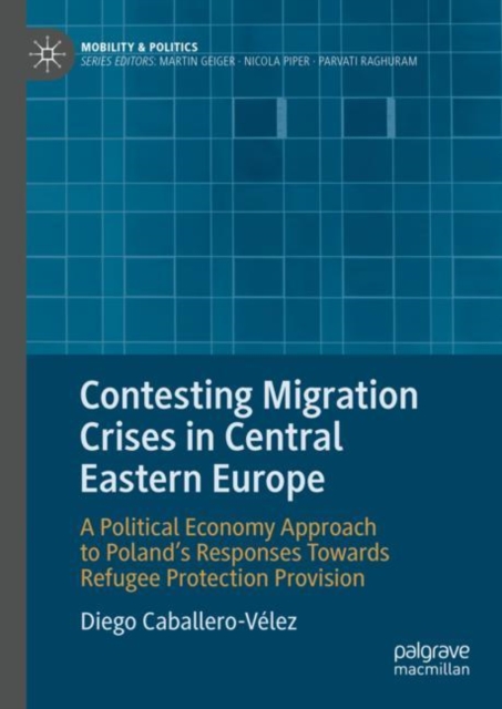 Contesting Migration Crises in Central Eastern Europe : A Political Economy Approach to Poland's Responses Towards Refugee Protection Provision, EPUB eBook