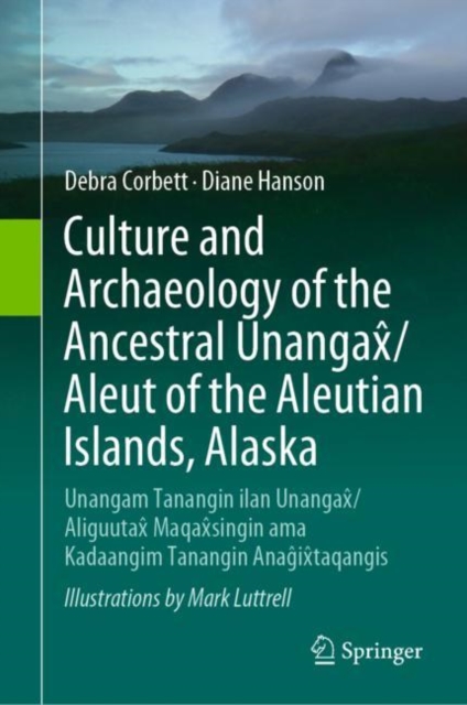 Culture and Archaeology of the Ancestral Unangax/Aleut of the Aleutian Islands, Alaska : Unangam Tanangin ilan Unangax/Aliguutax Maqaxsingin ama Kadaangim Tanangin Anagixtaqangis, Hardback Book