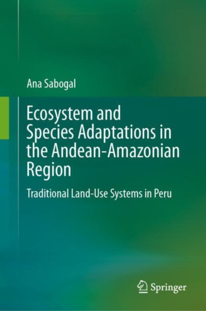 Ecosystem and Species Adaptations in the Andean-Amazonian Region : Traditional Land-Use Systems in Peru, Hardback Book