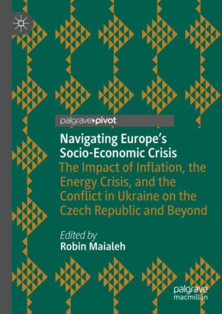 Navigating Europe’s Socio-Economic Crisis : The Impact of Inflation, the Energy Crisis, and the Conflict in Ukraine on the Czech Republic and Beyond, Hardback Book