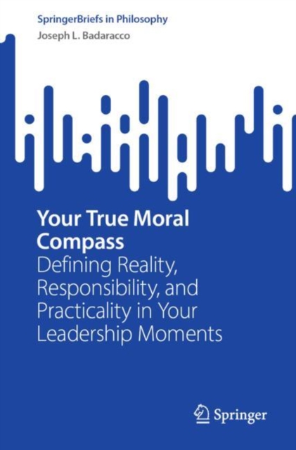 Your True Moral Compass : Defining Reality, Responsibility, and Practicality in Your Leadership Moments, Paperback / softback Book