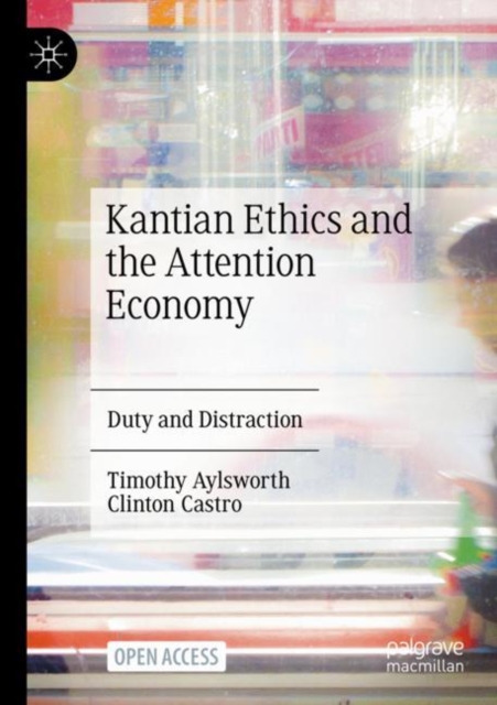 Kantian Ethics and the Attention Economy : Duty and Distraction, Paperback / softback Book