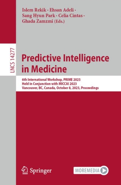 Predictive Intelligence in Medicine : 6th International Workshop, PRIME 2023, Held in Conjunction with MICCAI 2023, Vancouver, BC, Canada, October 8, 2023, Proceedings, EPUB eBook