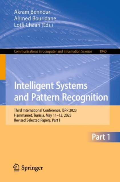 Intelligent Systems and Pattern Recognition : Third International Conference, ISPR 2023, Hammamet, Tunisia, May 11–13, 2023, Revised Selected Papers, Part I, Paperback / softback Book