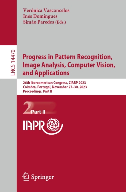 Progress in Pattern Recognition, Image Analysis, Computer Vision, and Applications : 26th Iberoamerican Congress, CIARP 2023, Coimbra, Portugal, November 27-30, 2023, Proceedings, Part II, EPUB eBook