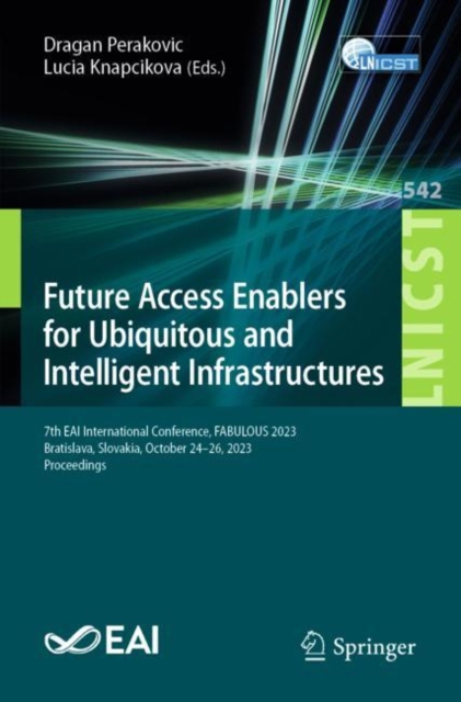 Future Access Enablers for Ubiquitous and Intelligent Infrastructures : 7th EAI International Conference, FABULOUS 2023, Bratislava, Slovakia, October 24–26, 2023, Proceedings, Paperback / softback Book