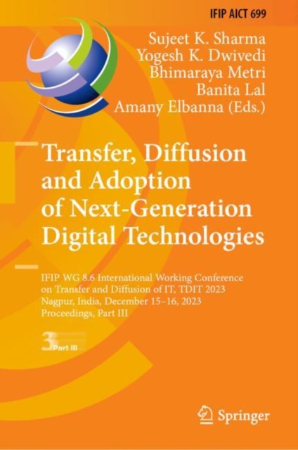 Transfer, Diffusion and Adoption of Next-Generation Digital Technologies : IFIP WG 8.6 International Working Conference on Transfer and Diffusion of IT, TDIT 2023, Nagpur, India, December 15–16, 2023,, Hardback Book