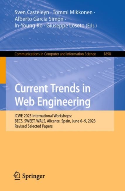 Current Trends in Web Engineering : ICWE 2023 International Workshops: BECS, SWEET, WALS, Alicante, Spain, June 6–9, 2023, Revised Selected Papers, Paperback / softback Book