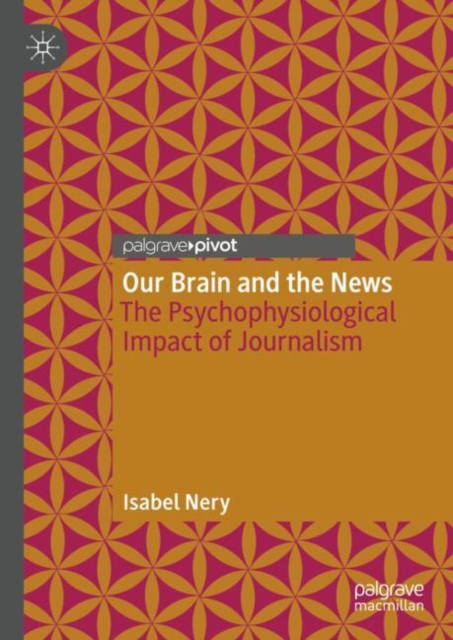Our Brain and the News : The Psychophysiological Impact of Journalism, Hardback Book