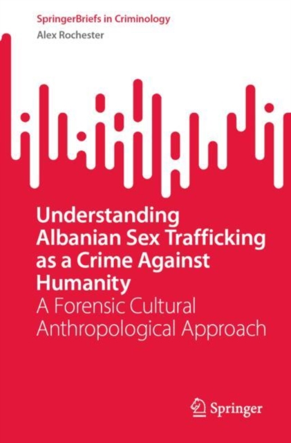 Understanding Albanian Sex Trafficking as a Crime Against Humanity : A Forensic Cultural Anthropological Approach, EPUB eBook