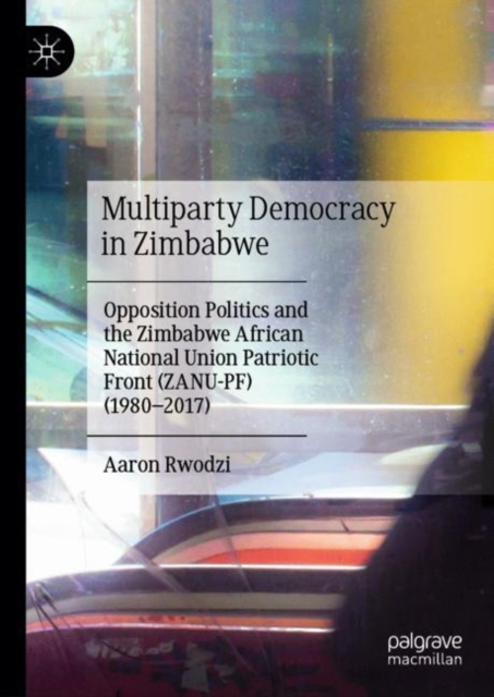 Multiparty Democracy in Zimbabwe : Opposition Politics and the Zimbabwe African National Union Patriotic Front (ZANU-PF) (1980-2017), EPUB eBook
