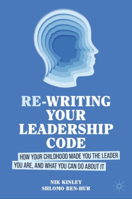 Re-writing your Leadership Code : How your Childhood Made You the Leader You Are, and What You Can Do About It, Hardback Book