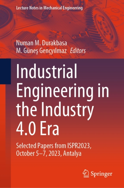 Industrial Engineering in the Industry 4.0 Era : Selected Papers from ISPR2023, October 5-7, 2023, Antalya, EPUB eBook