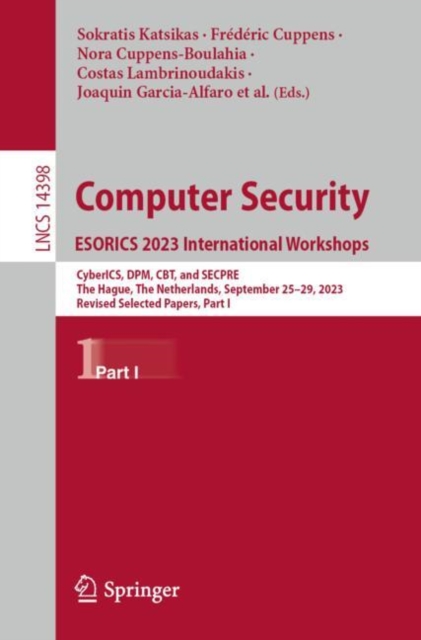 Computer Security. ESORICS 2023 International Workshops : CyberICS, DPM, CBT, and SECPRE, The Hague, The Netherlands, September 25–29, 2023, Revised Selected Papers, Part I, Paperback / softback Book