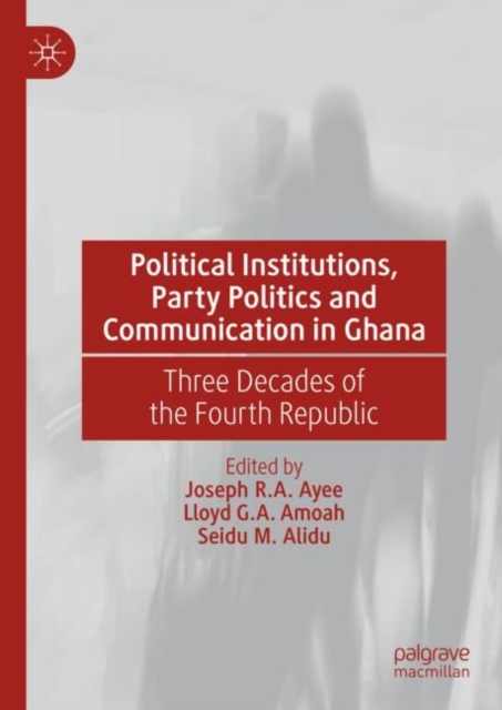 Political Institutions, Party Politics and Communication in Ghana : Three Decades of the Fourth Republic, EPUB eBook