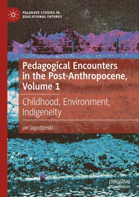 Pedagogical Encounters in the Post-Anthropocene, Volume 1 : Childhood, Environment, Indigeneity, EPUB eBook