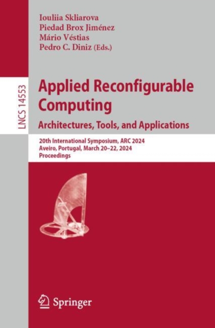 Applied Reconfigurable Computing. Architectures, Tools, and Applications : 20th International Symposium, ARC 2024, Aveiro, Portugal, March 20–22, 2024, Proceedings, Paperback / softback Book