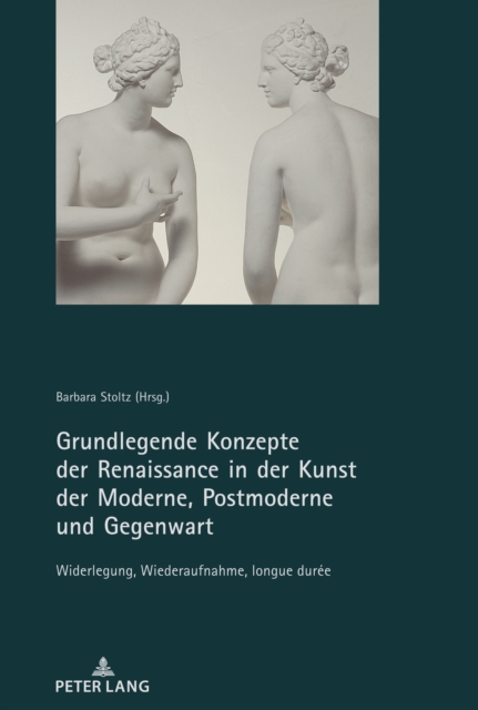 Grundlegende Konzepte der Renaissance in der Kunst der Moderne, Postmoderne und Gegenwart : Widerlegung, Wiederaufnahme, longue duree, PDF eBook