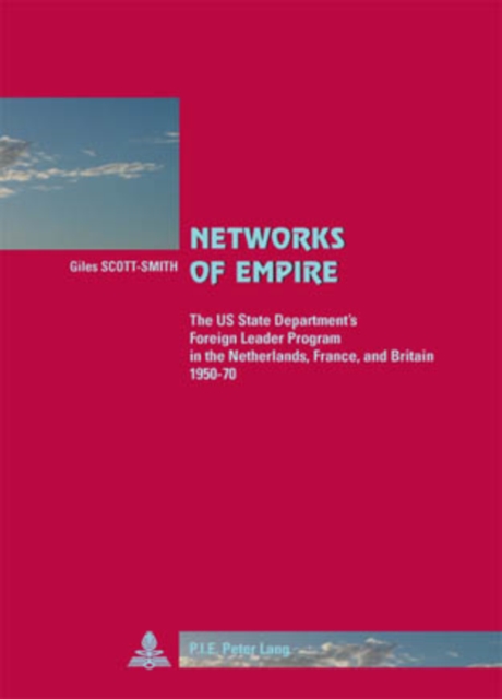 Networks of Empire : The US State Department's Foreign Leader Program in the Netherlands, France, and Britain 1950-70, PDF eBook
