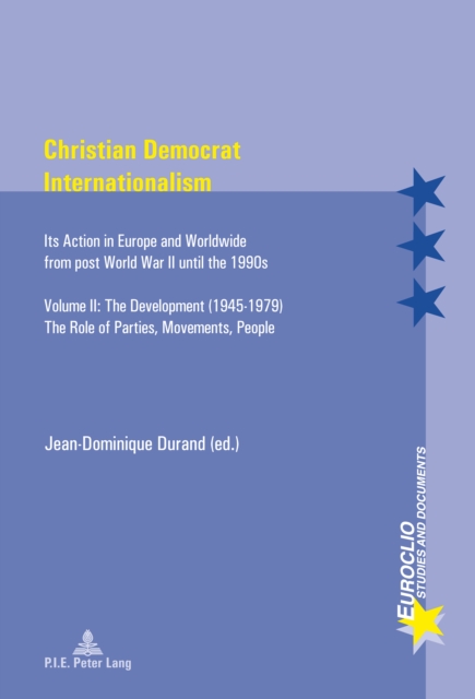 Christian Democrat Internationalism : Its Action in Europe and Worldwide from post World War II until the 1990s. Volume II: The Development (1945-1979). The Role of Parties, Movements, People, PDF eBook