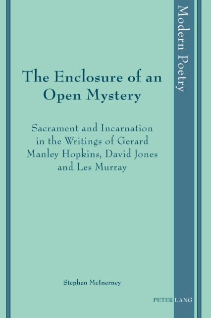 The Enclosure of an Open Mystery : Sacrament and Incarnation in the Writings of Gerard Manley Hopkins, David Jones and Les Murray, PDF eBook