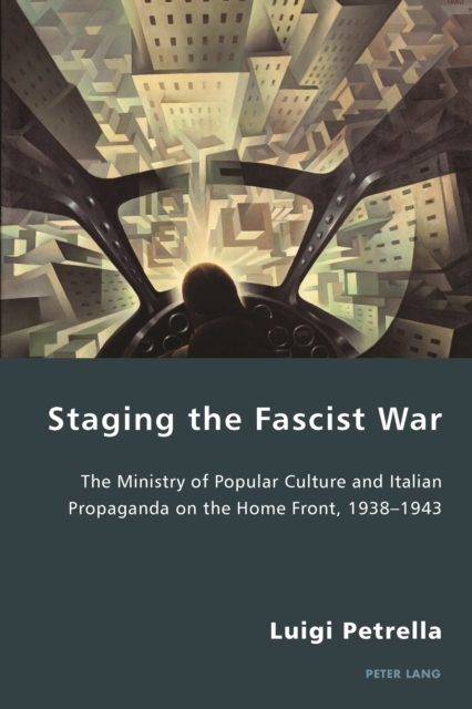 Staging the Fascist War : The Ministry of Popular Culture and Italian Propaganda on the Home Front, 1938-1943, PDF eBook
