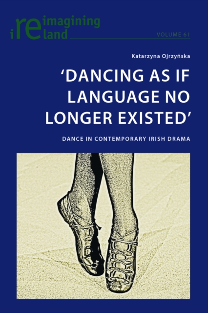 'Dancing As If Language No Longer Existed' : Dance in Contemporary Irish Drama, EPUB eBook