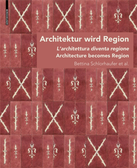Architektur wird Region / Dall'architettura alla regione / Architecture becomes Region : Die Regionalisierung von Architektur in Sudtirol von circa 1880 bis in die Zwischenkriegszeit/La regionalizzazi, PDF eBook