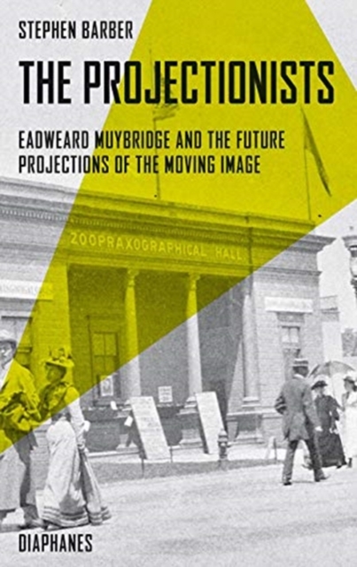 The Projectionists - Eadweard Muybridge and the Future Projections of the Moving Image, Paperback / softback Book