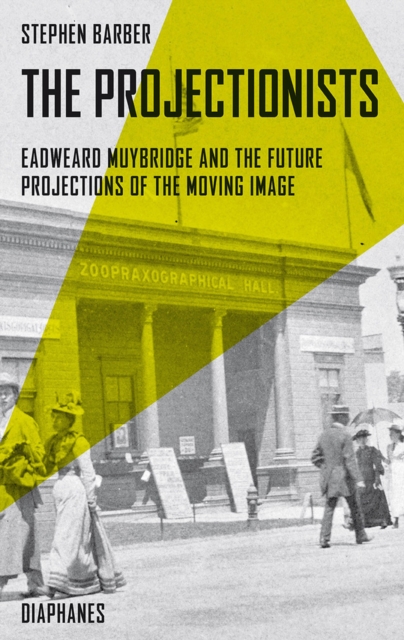 The Projectionists : Eadweard Muybridge and the Future Projections of the Moving Image, PDF eBook