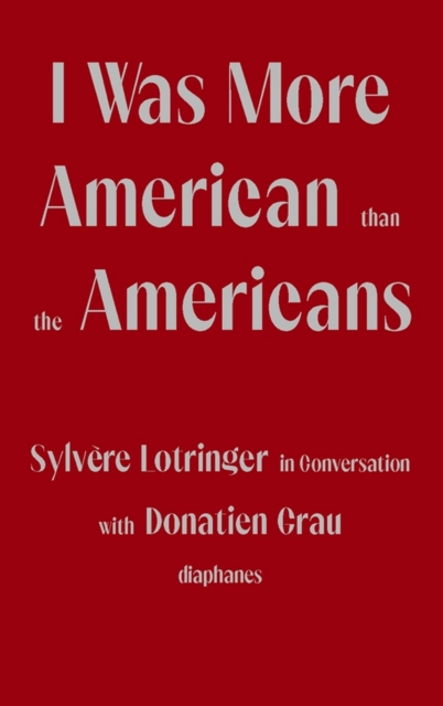 I Was More American than the Americans : Sylvere Lotringer in Conversation with Donatien Grau, EPUB eBook