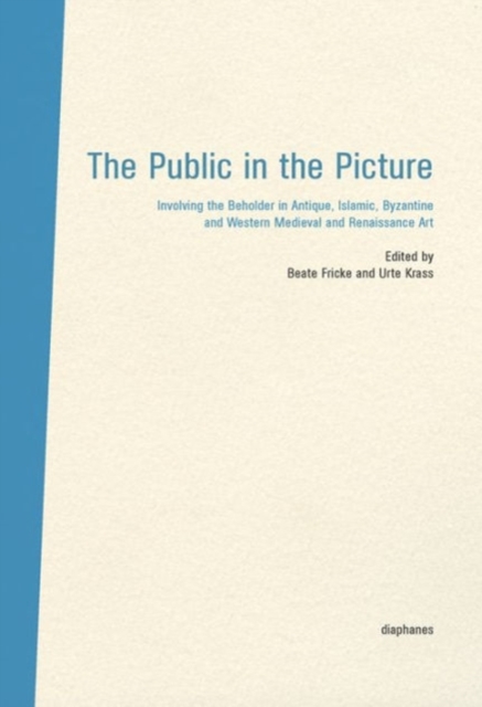 The Public in the Picture - Involving the Beholder  in Antique, Islamic, Byzantine and Western Medieval and Renaissance Art, Hardback Book