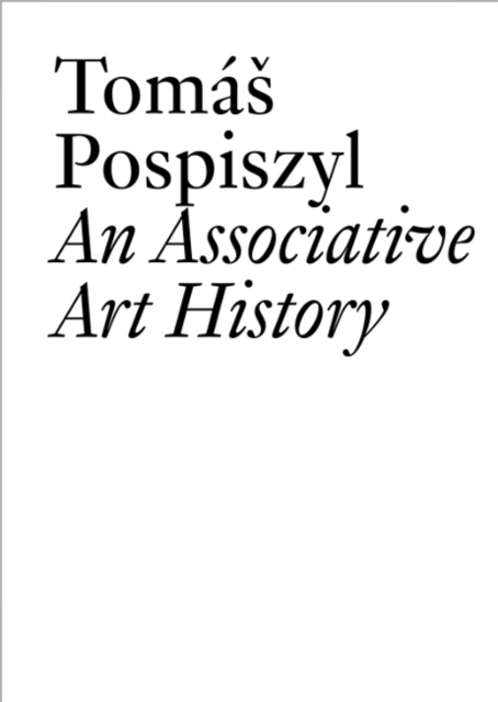 Tomas Pospiszyl : An Associative Art History Comparative Studies of Neo-Avant-Gardes in a Bipolar World, Paperback / softback Book