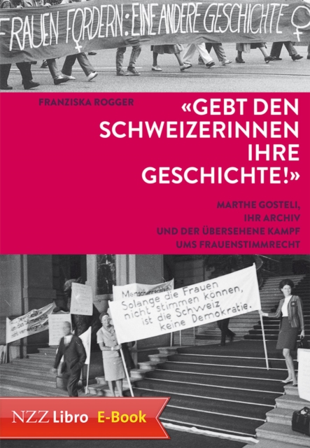 'Gebt den Schweizerinnen ihre Geschichte!' : Marthe Gosteli, ihr Archiv und der ubersehene Kampf ums Frauenstimmrecht, EPUB eBook