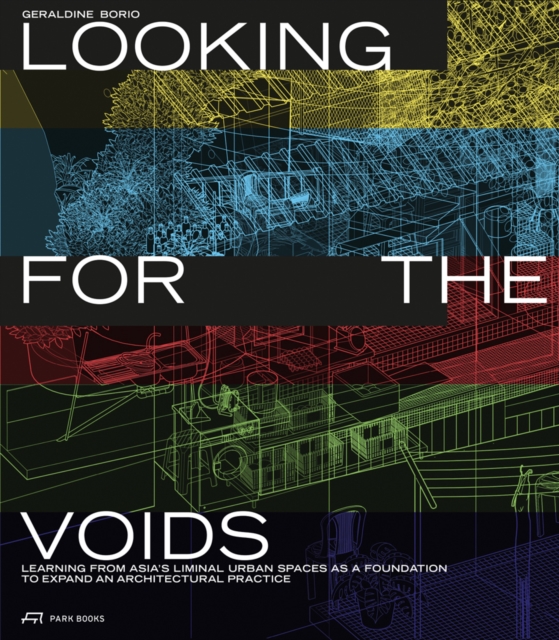 Looking for the Voids : Learning from Asia’s Liminal Urban Spaces as a Foundation to Expand an Architectural Practice, Paperback / softback Book