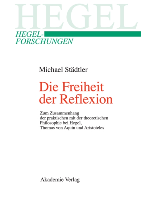 Die Freiheit der Reflexion : Zum Zusammenhang der praktischen mit der theoretischen Philosophie bei Hegel, Thomas von Aquin und Aristoteles, PDF eBook