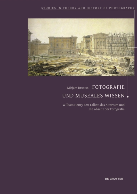 Fotografie und museales Wissen : William Henry Fox Talbot, das Altertum und die Absenz der Fotografie, Paperback / softback Book