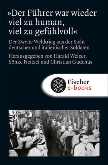 »Der Fuhrer war wieder viel zu human, viel zu gefuhlvoll« : Der Zweite Weltkrieg aus der Sicht deutscher und italienischer Soldaten, EPUB eBook