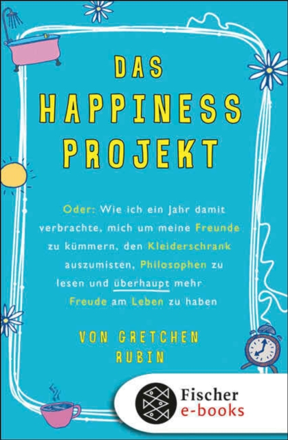 Das Happiness-Projekt : Oder: Wie ich ein Jahr damit verbrachte, mich um meine Freunde zu kummern, den Kleiderschrank auszumisten, Philosophen zu lesen und uberhaupt mehr Freude am Leben zu haben, EPUB eBook