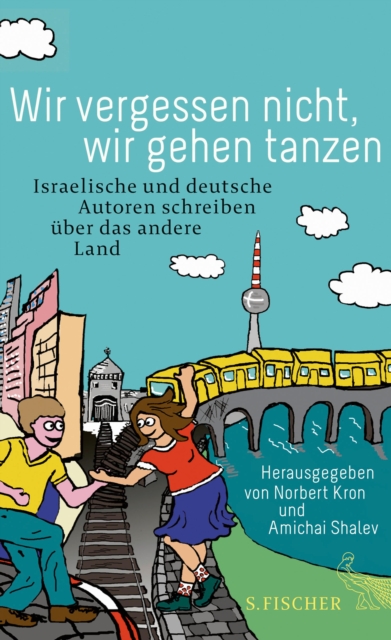 Wir vergessen nicht, wir gehen tanzen : Israelische und deutsche Autoren schreiben uber das andere Land, EPUB eBook
