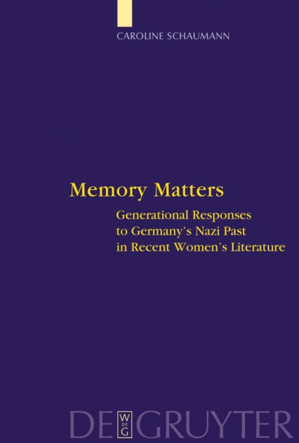 Memory Matters : Generational Responses to Germany's Nazi Past in Recent Women's Literature, PDF eBook