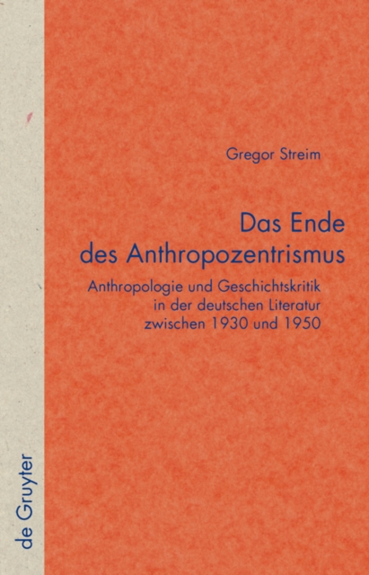 Das Ende des Anthropozentrismus : Anthropologie und Geschichtskritik in der deutschen Literatur zwischen 1930 und 1950, PDF eBook