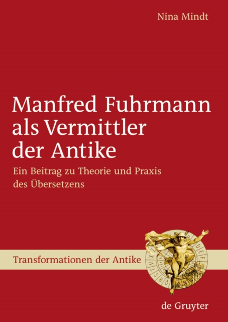 Manfred Fuhrmann als Vermittler der Antike : Ein Beitrag zu Theorie und Praxis des Ubersetzens, PDF eBook